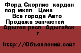 Форд Скорпио2 кардан под мкпп › Цена ­ 4 000 - Все города Авто » Продажа запчастей   . Адыгея респ.,Адыгейск г.